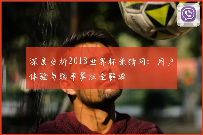 深度分析2018世界杯竞猜网：用户体验与赔率算法全解读