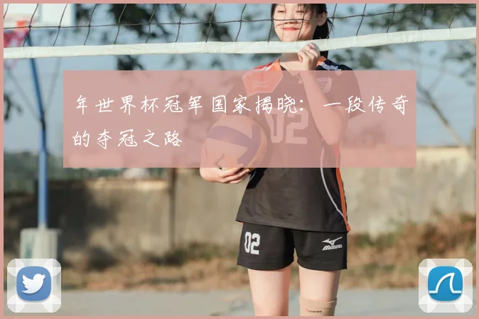 年世界杯冠军国家揭晓：一段传奇的夺冠之路
