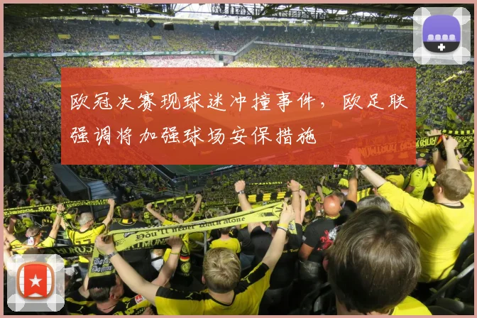 欧冠决赛现球迷冲撞事件，欧足联强调将加强球场安保措施