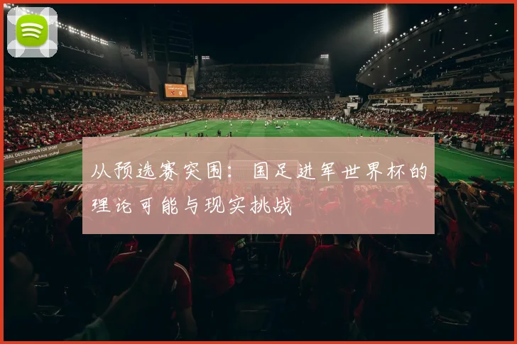 从预选赛突围：国足进军世界杯的理论可能与现实挑战
