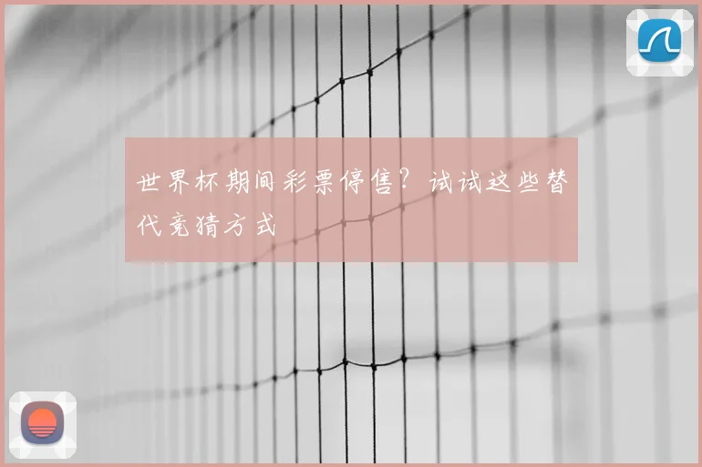 世界杯期间彩票停售？试试这些替代竞猜方式