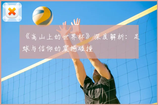 《高山上的世界杯》深度解析：足球与信仰的震撼碰撞