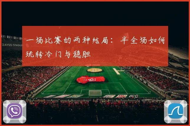 一场比赛的两种结局：半全场如何玩转冷门与稳胆