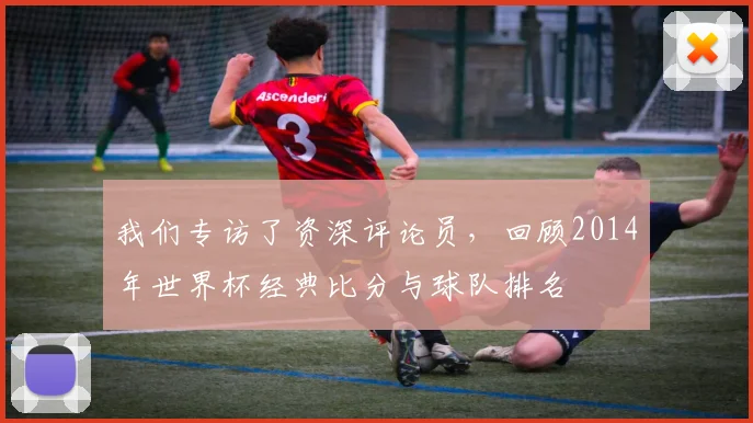 我们专访了资深评论员,回顾2014年世界杯经典比分与球队排名