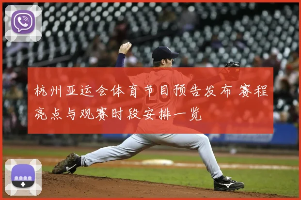 杭州亚运会体育节目预告发布 赛程亮点与观赛时段安排一览