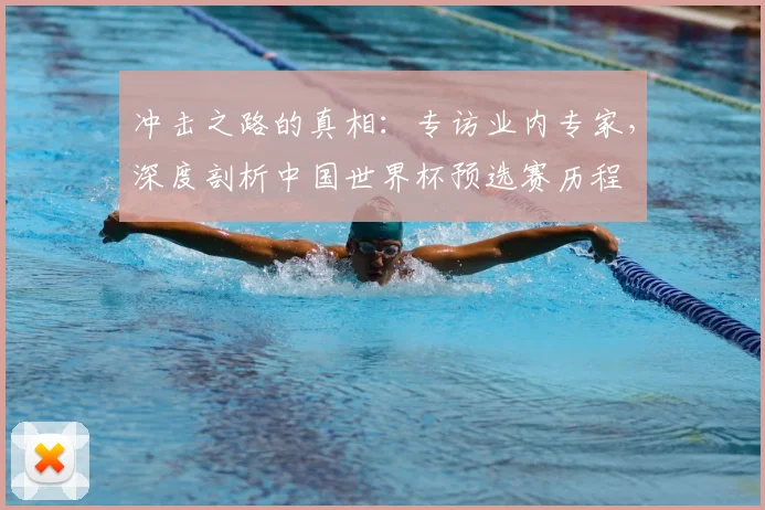 冲击之路的真相：专访业内专家，深度剖析中国世界杯预选赛历程