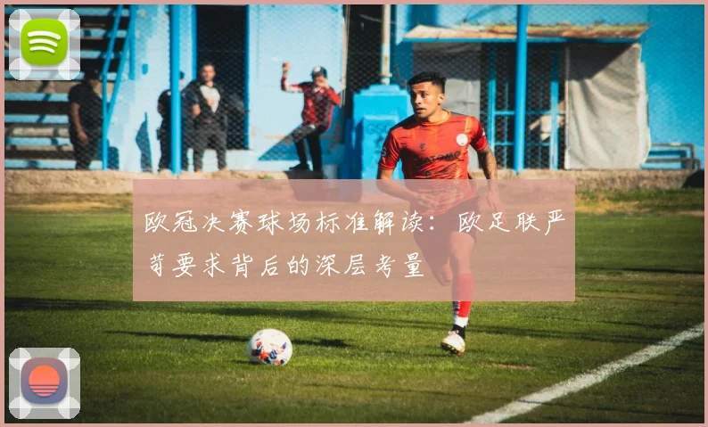 欧冠决赛球场标准解读：欧足联严苛要求背后的深层考量
