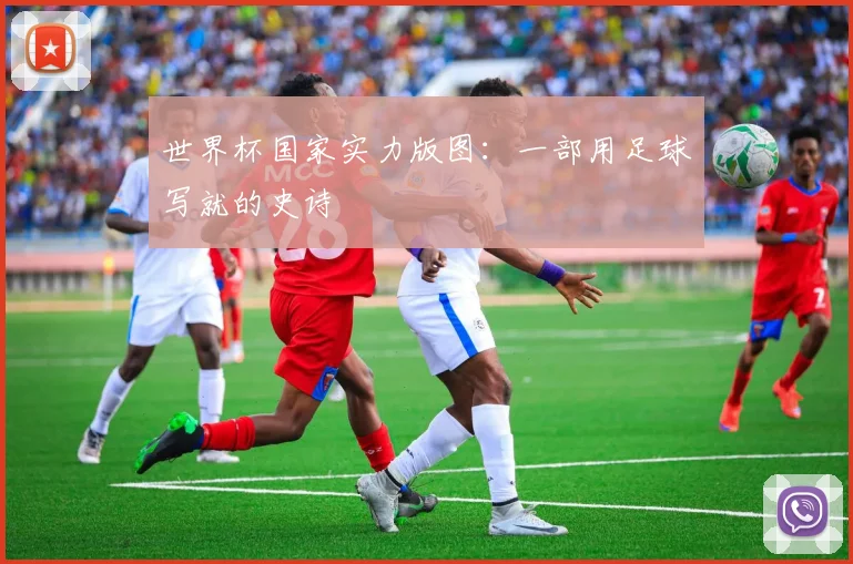 世界杯国家实力版图：一部用足球写就的史诗