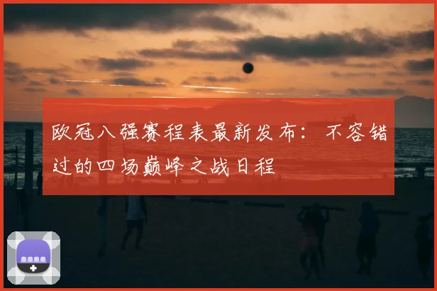 欧冠八强赛程表最新发布：不容错过的四场巅峰之战日程