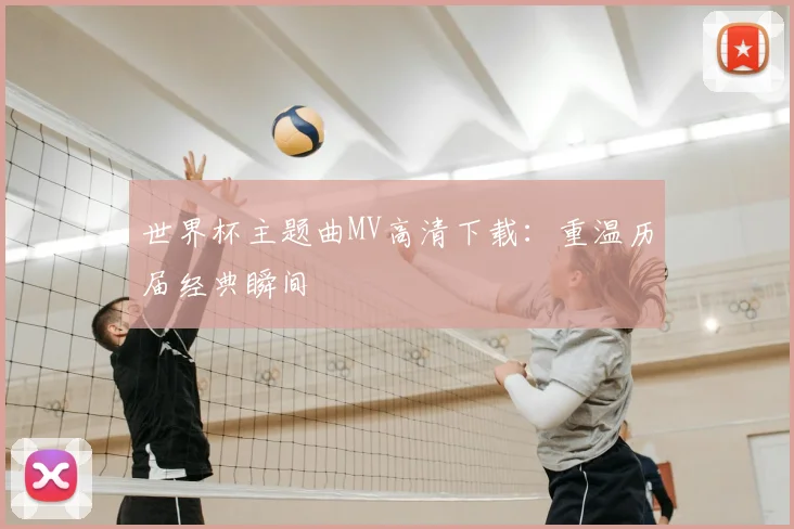 世界杯主题曲MV高清下载：重温历届经典瞬间