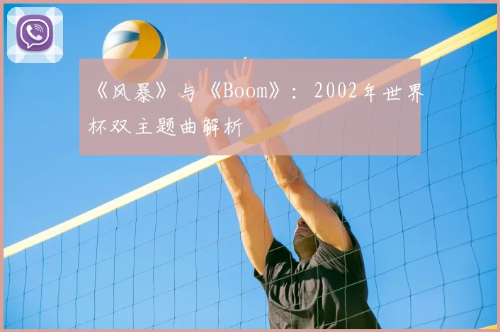 《风暴》与《Boom》：2002年世界杯双主题曲解析