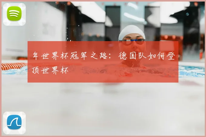 年世界杯冠军之路：德国队如何登顶世界杯
