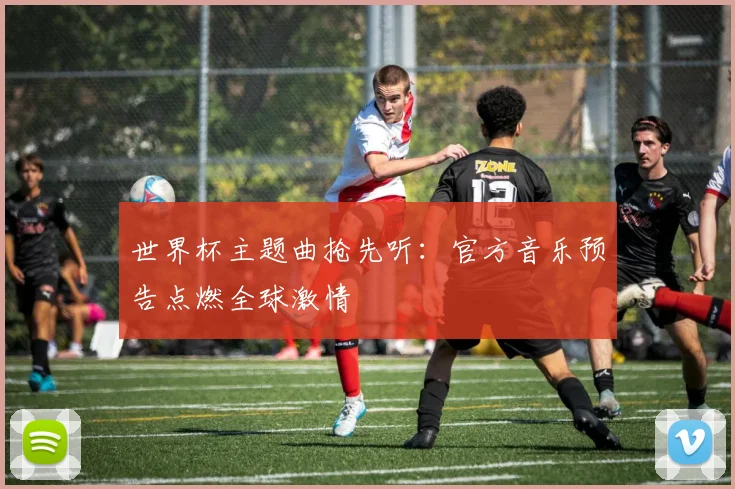 世界杯主题曲抢先听：官方音乐预告点燃全球激情