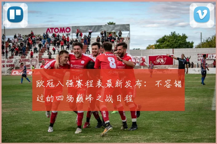 欧冠八强赛程表最新发布：不容错过的四场巅峰之战日程