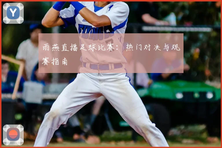 雨燕直播足球比赛：热门对决与观赛指南