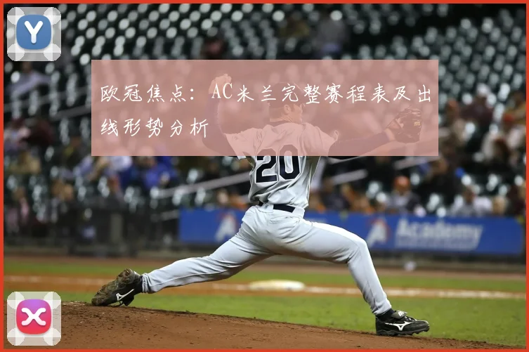 欧冠焦点：AC米兰完整赛程表及出线形势分析